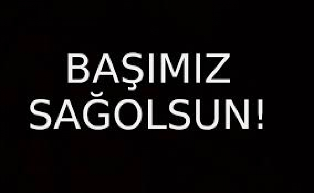 BAŞIMIZ SAĞOLSUN